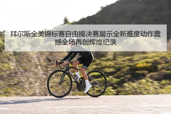 拜尔斯全美锦标赛自由操决赛展示全新难度动作震撼全场再创辉煌纪录